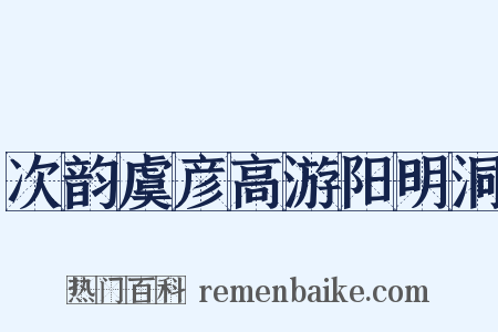 次韵虞彦高游阳明洞是什么意思的图片